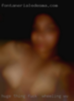 Huge thing for fuck in Wheeling, WV older women.