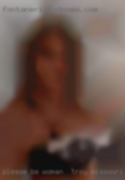 Please be woman in Troy, Missouri real, local and able to host.