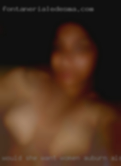 Would she want women Auburn, Alabama you to cum in my mouth.